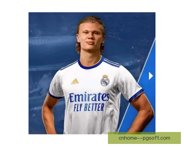 哈兰德被曝与皇马管理层私下会面转会传闻升温